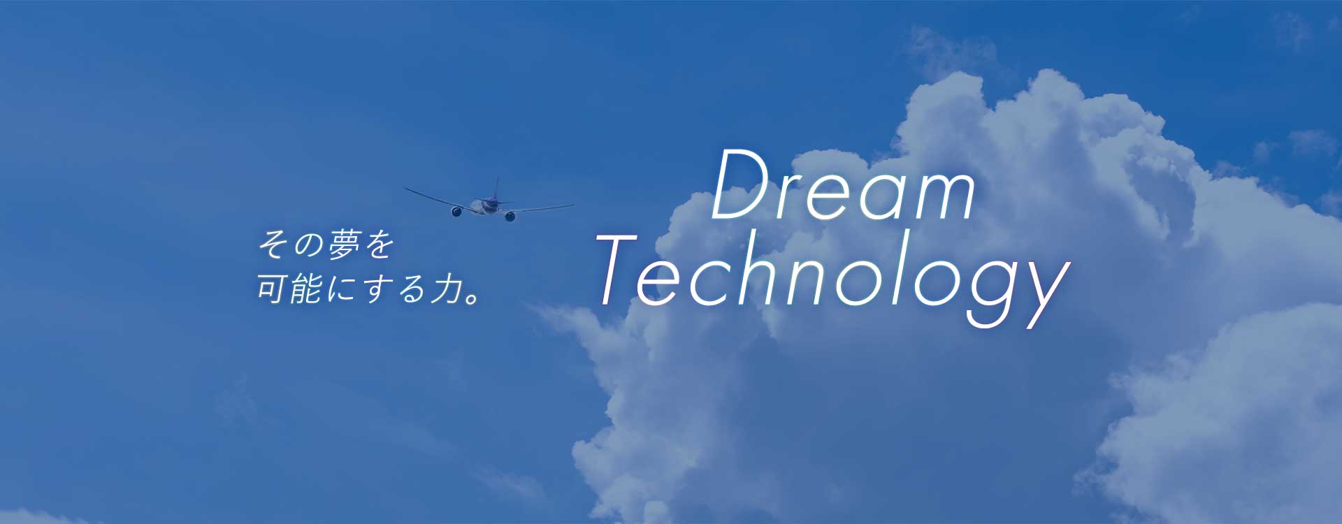 その夢を可能にする力。DreamTechnology