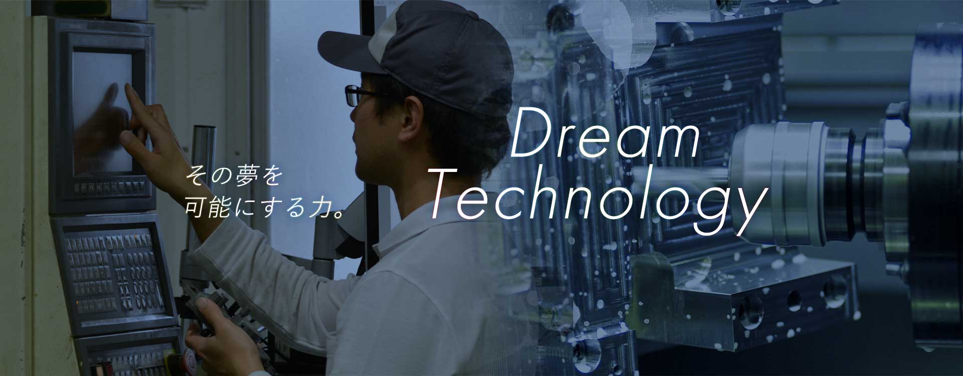 その夢を可能にする力。DreamTechnology